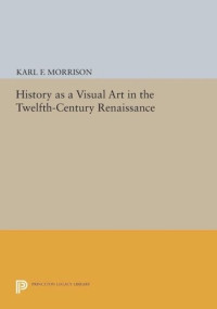 Karl F. Morrison — History as a Visual Art in the Twelfth-Century Renaissance