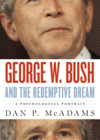 MacAdams, Dan P.;Bush, George Walker — George W. Bush and the redemptive dream: a psychological portrait