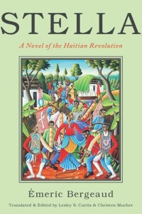 Emeric Bergeaud (editor); Christen Mucher (editor); Lesley S. Curtis (editor) — Stella: A Novel of the Haitian Revolution