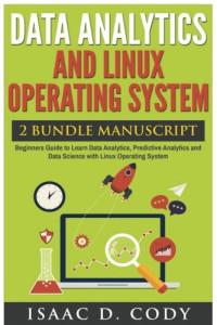 Isaac D. Cody — Data Analytics and Linux Operating System. Beginners Guide to Learn Data Analytics, Predictive Analytics and Data Science with Linux Operating System