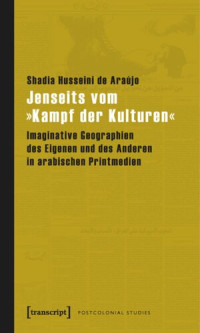 Shadia Husseini de Araújo — Jenseits vom »Kampf der Kulturen«: Imaginative Geographien des Eigenen und des Anderen in arabischen Printmedien