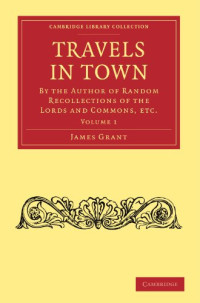 James Grant — Travels in Town, Volume 1: By the Author of Random Recollections of the Lords and Commons, etc.
