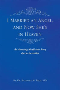 Dr. Raymond Broz — I Married an Angel, and Now She's in Heaven