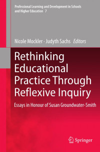 Nicole Mockler, Judyth Sachs (auth.), Nicole Mockler, Judyth Sachs (eds.) — Rethinking Educational Practice Through Reflexive Inquiry: Essays in Honour of Susan Groundwater-Smith