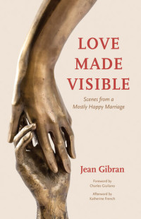 Jean Gibran — Love Made Visible: Scenes from a Mostly Happy Marriage