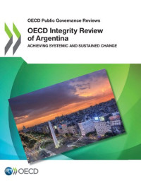 Organization For Economic — Oecd Public Governance Reviews: Oecd Integrity Review of Argentina Achieving Systemic and Sustained Change