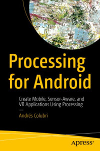 Colubri, Andrés — Processing for Android: create mobile, sensor-aware, and VR applications using Processing