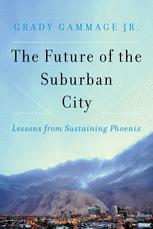 Grady Gammage Jr. (auth.) — The Future of the Suburban City: Lessons from Sustaining Phoenix