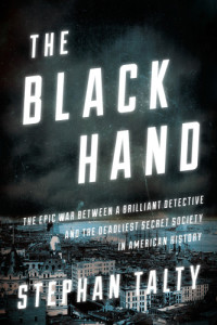 Talty, Stephan — The Black Hand: the epic war between a brilliant detective and the deadliest secret society in American history