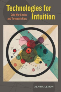 Alaina Lemon — Technologies for Intuition: Cold War Circles and Telepathic Rays