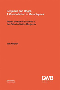 Jan Urbich — Benjamin and Hegel - A Constellation in Metaphysics