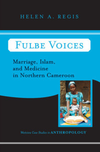 Helen Regis — Fulbe Voices: Marriage, Islam, and Medicine in Northern Cameroon