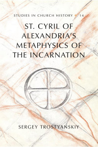 Sergey Trostyanskiy — St. Cyril of Alexandria's Metaphysics of the Incarnation (Studies in Church History)