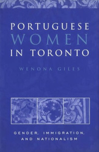 Wenona Giles — Portuguese Women in Toronto: Gender, Immigration, and Nationalism