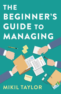 Mikil Taylor — The Beginner's Guide to Managing: A Guide to the Toughest Journey You'll Ever Take