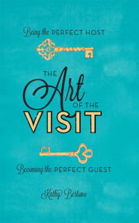Kathy Bertone — The Art of the Visit: Being the Perfect Host/Becoming the Perfect Guest