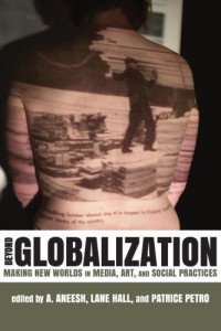 Hall, Lane;Aneesh, Aneesh;Petro, Patrice — Beyond globalization: making new worlds in media, art, and social practices