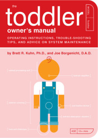 Brett R. Kuhn; Joe Borgenicht — The Toddler Owner's Manual: Operating Instructions, Troubleshooting Tips, and Advice on System Maintenance