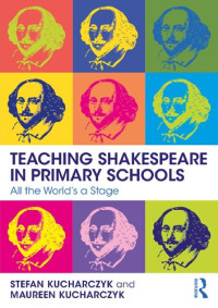 Stefan Kucharczyk, Maureen Kucharczyk — Teaching Shakespeare in Primary Schools: All the World's a Stage