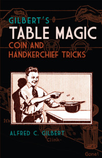 Alfred C. Gilbert — Gilbert's Table Magic: Coin and Handkerchief Tricks