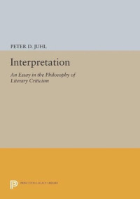 Peter D. Juhl — Interpretation: An Essay in the Philosophy of Literary Criticism