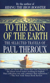 Paul Theroux — To the Ends of the Earth: The Selected Travels of Paul Theroux