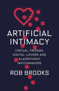 Rob Brooks — Artificial Intimacy: Virtual Friends, Digital Lovers, and Algorithmic Matchmakers