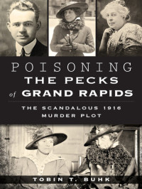 Tobin T. Buhk — Poisoning the Pecks of Grand Rapids: The Scandalous 1916 Murder Plot