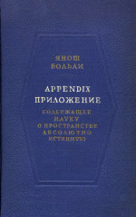 Больаи Я., Перевод с латинского, вступительные статьи и примечания Б.Ф.Кагана.  — Appendix. Приложение, содержащее науку о пространстве абсолютно истинную, не зависящую от истинности или ложности XI аксиомы Евклида, что a priori никогда решено быть не может, с прибавлением, к случаю ложности, геометрической квадратуры круга. (Appendix.