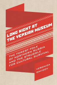Veronica Davidov — Long Night at the Vepsian Museum: The Forest Folk of Northern Russia and the Struggle for Cultural Survival