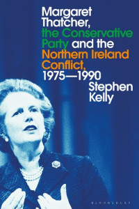 Stephen Kelly — Margaret Thatcher, the Conservative Party and the Northern Ireland Conflict, 1975–1990