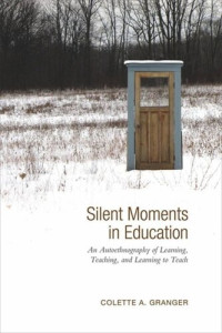 Colette Granger — Silent Moments in Education: An Autoethnography of Learning, Teaching, and Learning to Teach