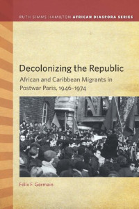 Faelix F. Germain — Decolonizing the Republic: African and Caribbean Migrants in Postwar Paris, 1946–1974