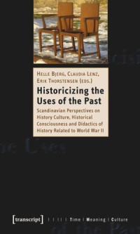 Helle Bjerg (editor); Claudia Lenz (editor); Erik Thorstensen (editor); Knowledge Unlatched - KU Select 2018: Backlist Collection (editor) — Historicizing the Uses of the Past: Scandinavian Perspectives on History Culture, Historical Consciousness and Didactics of History Related to World War II