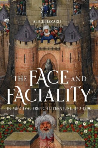 Alice Hazard — The Face and Faciality in Medieval French Literature, 1170-1390
