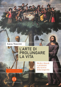 Luca Tonetti — L'arte di prolungare la vita. Medici, filosofi e alchimisti alla ricerca della longevità