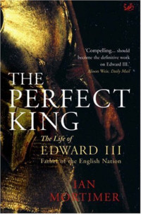 King of England Edward III;Mortimer, Ian — The perfect king: the life of Edward III, father of the English nation