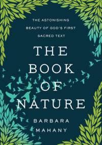 Barbara Mahany — The Book of Nature: The Astonishing Beauty of God's First Sacred Text