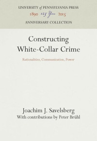 Joachim J. Savelsberg; Peter Bruhl; Peter Brühl — Constructing White-Collar Crime: Rationalities, Communication, Power