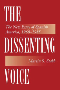 Martin S. Stabb — The Dissenting Voice: The New Essay of Spanish America, 1960-1985