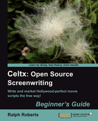 Roberts Ralph — Celtx: Open Source Screenwriting Beginner's Guide