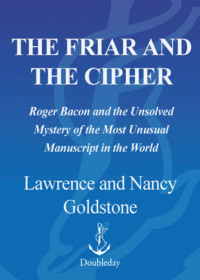 Bacon, Roger;Goldstone, Lawrence;Goldstone, Nancy Bazelon — The friar and the cipher: Roger Bacon and the unsolved mystery of the most unusual manuscript in the world