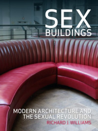 Richard J. Williams — Sex and Buildings: Modern Architecture and the Sexual Revolution