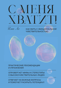 Ими Ло ; перевод с английского Елизаветы Пономаревой — С меня хватит!: Как жить с эмоциональной чувствительностью