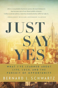 Schwartz, Bernard L — Just Say Yes: What I've learned About Life, Luck, and the Pursuit of Opportunity