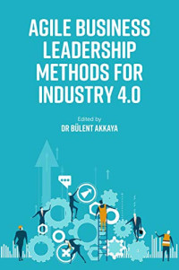 Bülent Akkaya (editor) — Agile Business Leadership Methods for Industry 4.0