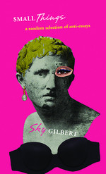 Sky Gilbert — Small Things: (a Random Selection of Anti-Essays)