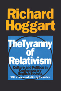 Richard Hoggart — The Tyranny of Relativism. Culture and Politics in Contemporary English Society