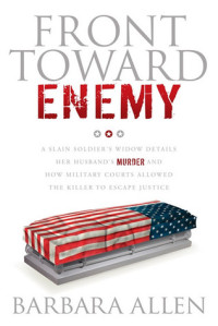 Barbara Allen — Front Toward Enemy: A Slain Soldier’s Widow Details Her Husband’s Murder and How Military Courts Allowed the Killer to Escape Justice