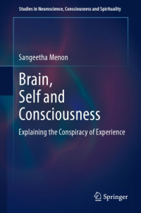 Menon, Sangeetha — Brain, self and consciousness: explaining the conspiracy of experience